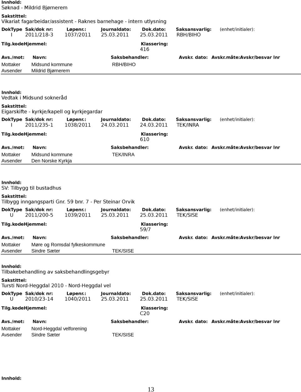 03.2011 24.03.2011 TEK/INRA 610 Mottaker Midsund kommune TEK/INRA Avsender Den Norske Kyrkja SV: Tilbygg til bustadhus Tilbygg inngangsparti Gnr. 59 bnr.