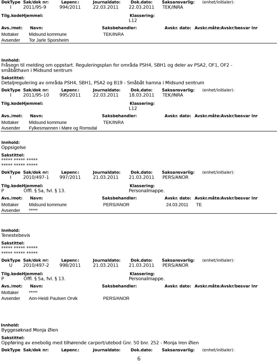 995/2011 22.03.2011 18.03.2011 TEK/INRA L12 Mottaker Midsund kommune TEK/INRA Avsender Fylkesmannen i Møre og Romsdal Oppsigelse I 2010/497-1 997/2011 21.03.2011 21.03.2011 PERS/ANOR P Offl. 5a, fvl.