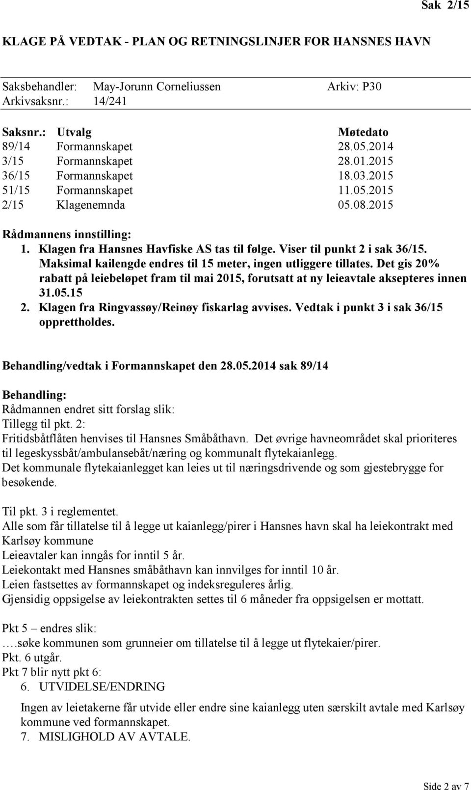 Viser til punkt 2 i sak 36/15. Maksimal kailengde endres til 15 meter, ingen utliggere tillates. Det gis 20% rabatt på leiebeløpet fram til mai 2015, forutsatt at ny leieavtale aksepteres innen 31.05.