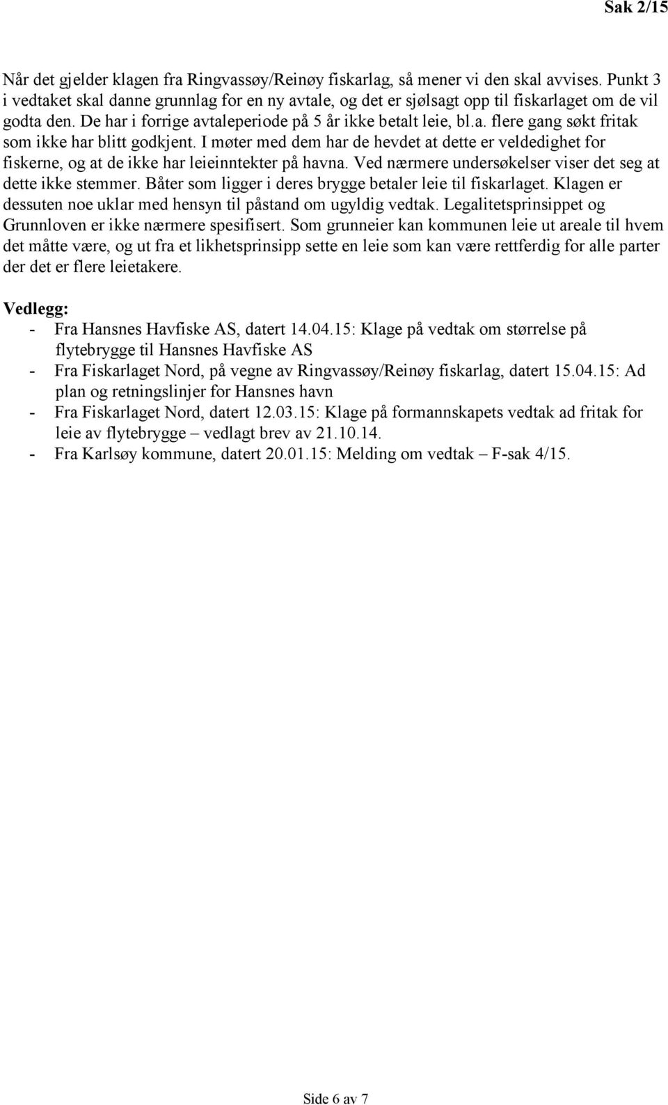 I møter med dem har de hevdet at dette er veldedighet for fiskerne, og at de ikke har leieinntekter på havna. Ved nærmere undersøkelser viser det seg at dette ikke stemmer.