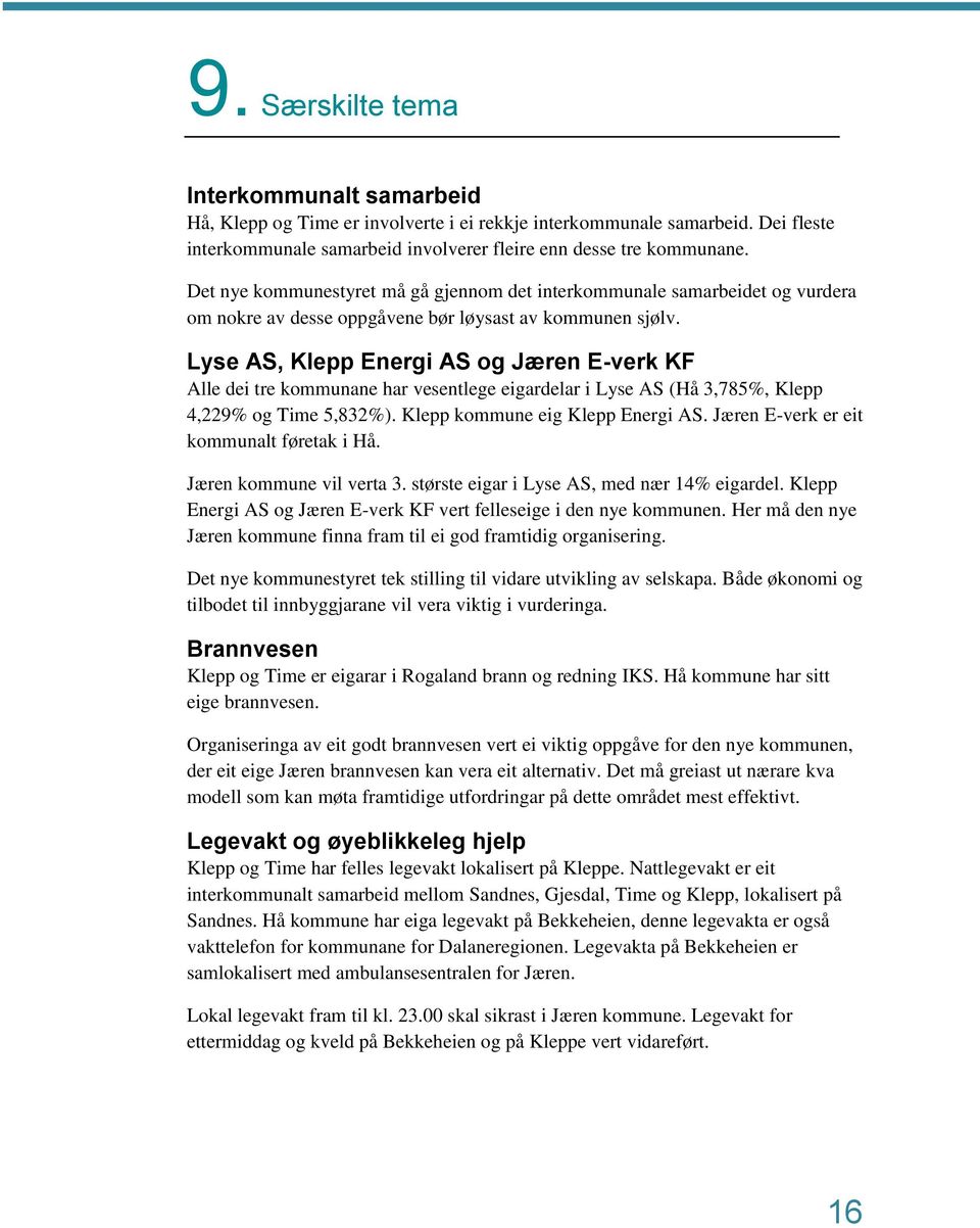 Lyse AS, Klepp Energi AS og Jæren E-verk KF Alle dei tre kommunane har vesentlege eigardelar i Lyse AS (Hå 3,785%, Klepp 4,229% og Time 5,832%). Klepp kommune eig Klepp Energi AS.