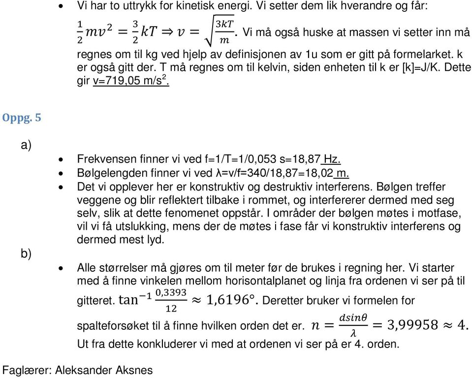 T må regnes om til kelvin, siden enheten til k er [k]=j/k. Dette gir v=719,05 m/s 2. Oppg. 5 b) Frekvensen finner vi ved f=1/t=1/0,053 s=18,87 Hz. Bølgelengden finner vi ved λ=v/f=340/18,87=18,02 m.