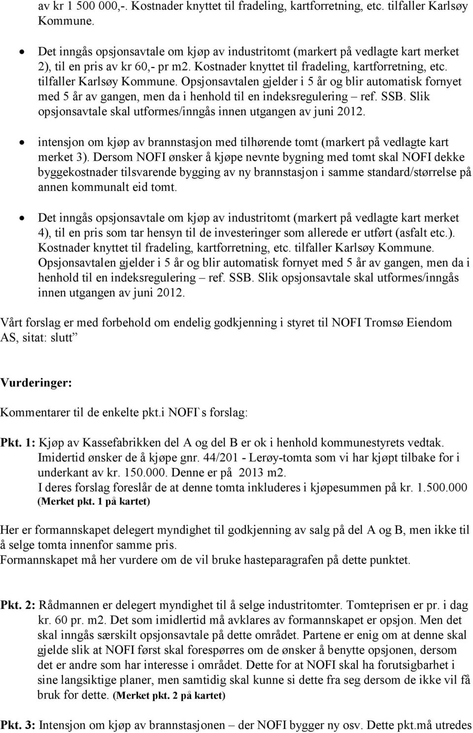 Opsjonsavtalen gjelder i 5 år og blir automatisk fornyet med 5 år av gangen, men da i henhold til en indeksregulering ref. SSB. Slik opsjonsavtale skal utformes/inngås innen utgangen av juni 2012.