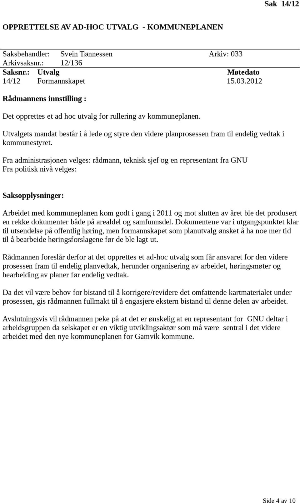 Fra administrasjonen velges: rådmann, teknisk sjef og en representant fra GNU Fra politisk nivå velges: Arbeidet med kommuneplanen kom godt i gang i 2011 og mot slutten av året ble det produsert en