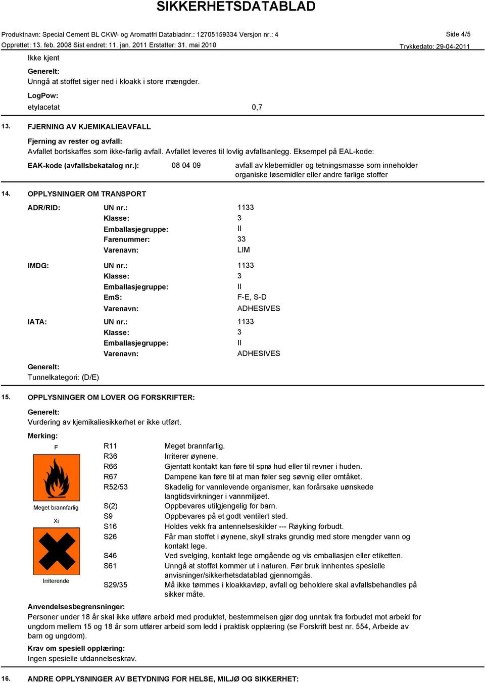 ): 08 04 09 avfall av klebemidler og tetningsmasse som inneholder organiske løsemidler eller andre farlige stoffer 14. OPPLYSNINGER OM TRANSPORT ADR/RID: UN nr.