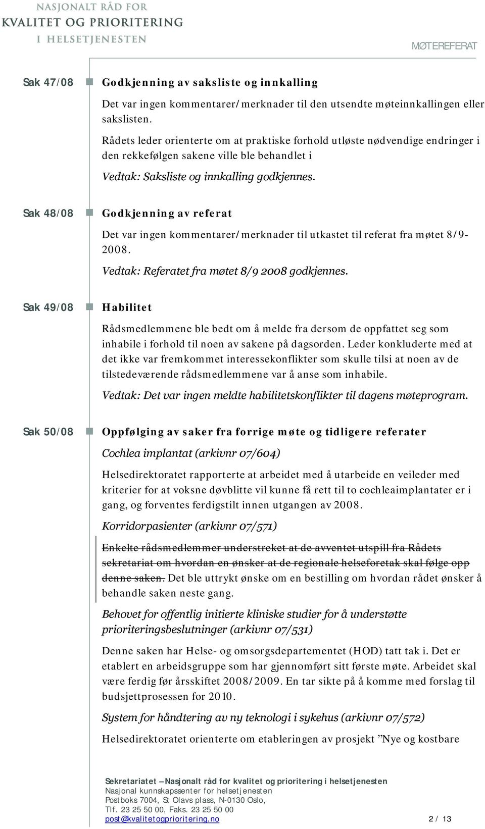 Sak 48/08 Godkjenning av referat Det var ingen kommentarer/merknader til utkastet til referat fra møtet 8/9-2008. Vedtak: Referatet fra møtet 8/9 2008 godkjennes.