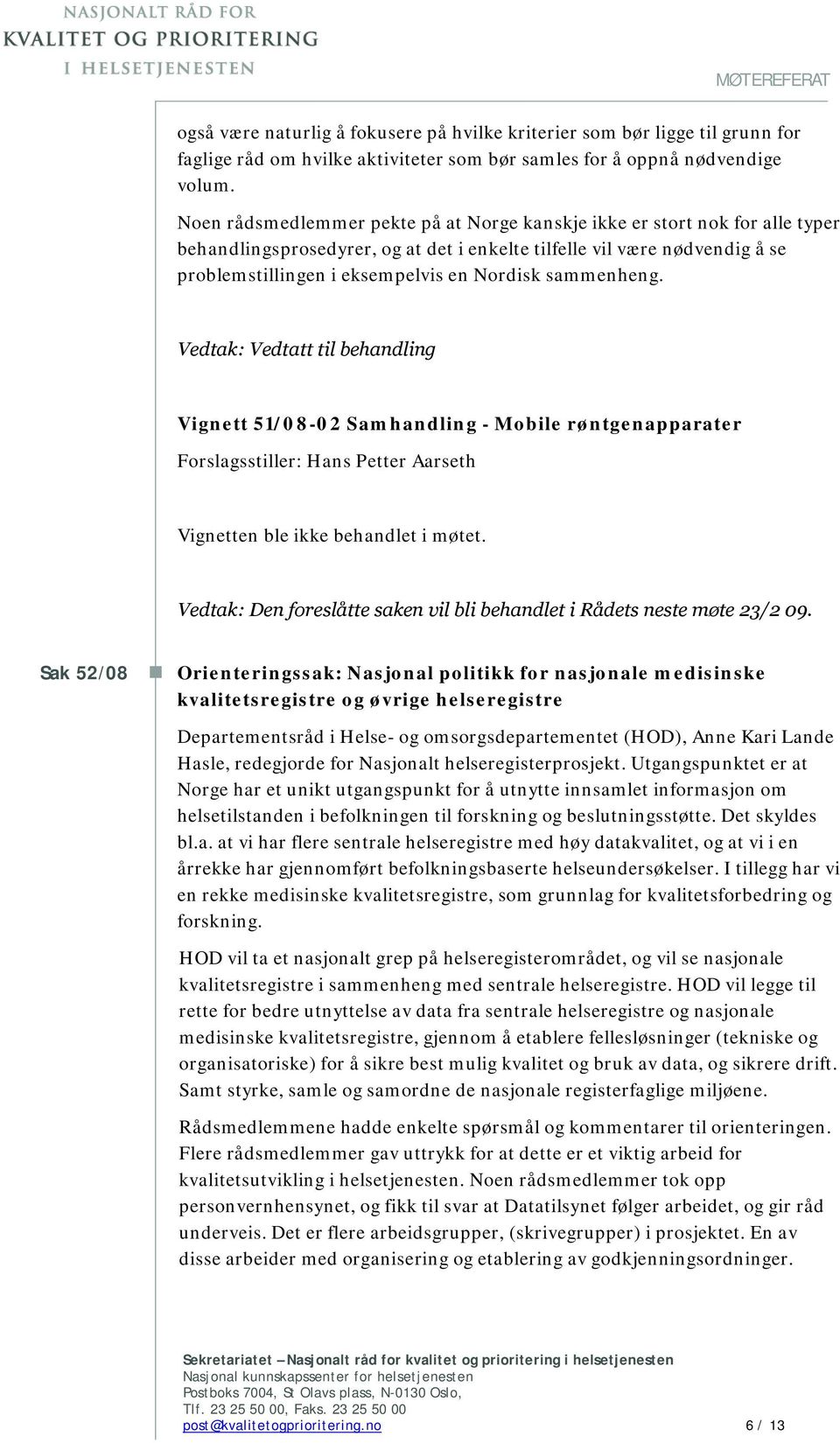 sammenheng. Vedtak: Vedtatt til behandling Vignett 51/08-02 Samhandling - Mobile røntgenapparater Forslagsstiller: Hans Petter Aarseth Vignetten ble ikke behandlet i møtet.