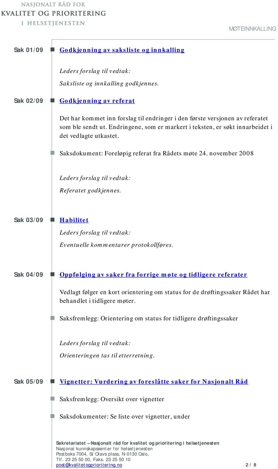 Saksdokument: Foreløpig referat fra Rådets møte 24. november 2008 Leders forslag til vedtak: Referatet godkjennes. Sak 03/09 Habilitet Leders forslag til vedtak: Eventuelle kommentarer protokollføres.