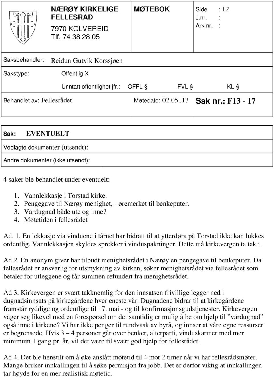 En lekkasje via vinduene i tårnet har bidratt til at ytterdøra på Torstad ikke kan lukkes ordentlig. Vannlekkasjen skyldes sprekker i vinduspakninger. Dette må kirkevergen ta tak i. Ad 2.