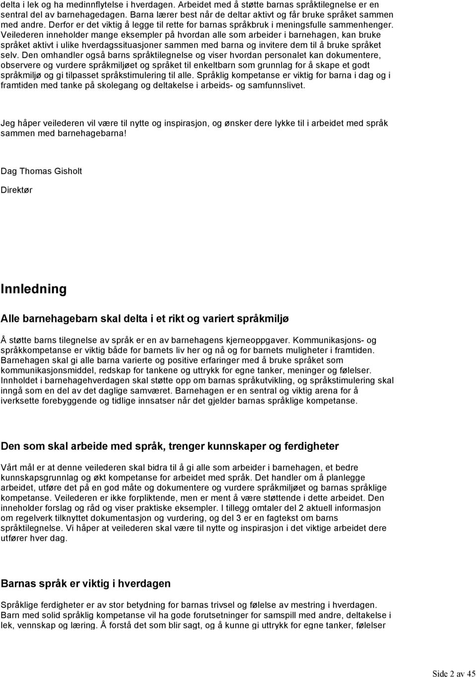 Veilederen inneholder mange eksempler på hvordan alle som arbeider i barnehagen, kan bruke språket aktivt i ulike hverdagssituasjoner sammen med barna og invitere dem til å bruke språket selv.