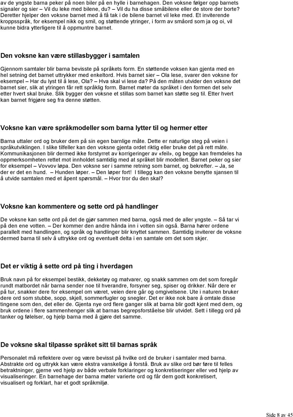 Et inviterende kroppsspråk, for eksempel nikk og smil, og støttende ytringer, i form av småord som ja og oi, vil kunne bidra ytterligere til å oppmuntre barnet.