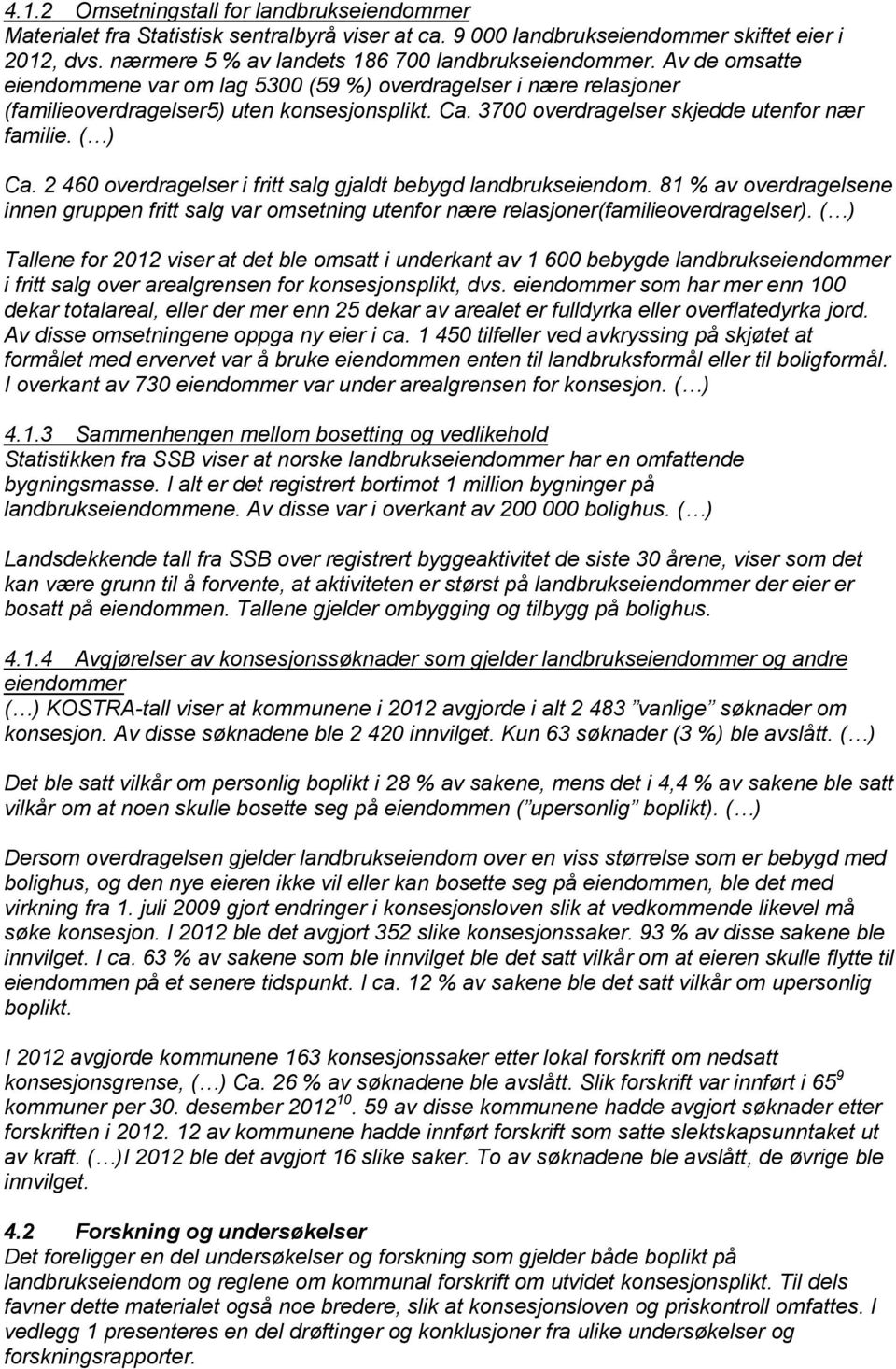 2 460 overdragelser i fritt salg gjaldt bebygd landbrukseiendom. 81 % av overdragelsene innen gruppen fritt salg var omsetning utenfor nære relasjoner(familieoverdragelser).