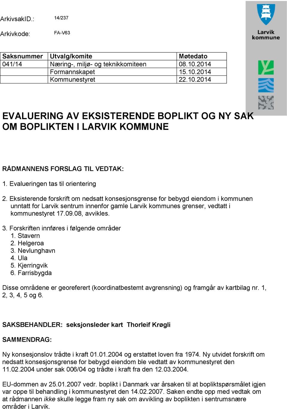 Eksisterende forskrift om nedsatt konsesjonsgrense for bebygd eiendom i kommunen unntatt for Larvik sentrum innenfor gamle Larvik kommunes grenser, vedtatt i kommunestyret 17.09.08, avvikles. 3.