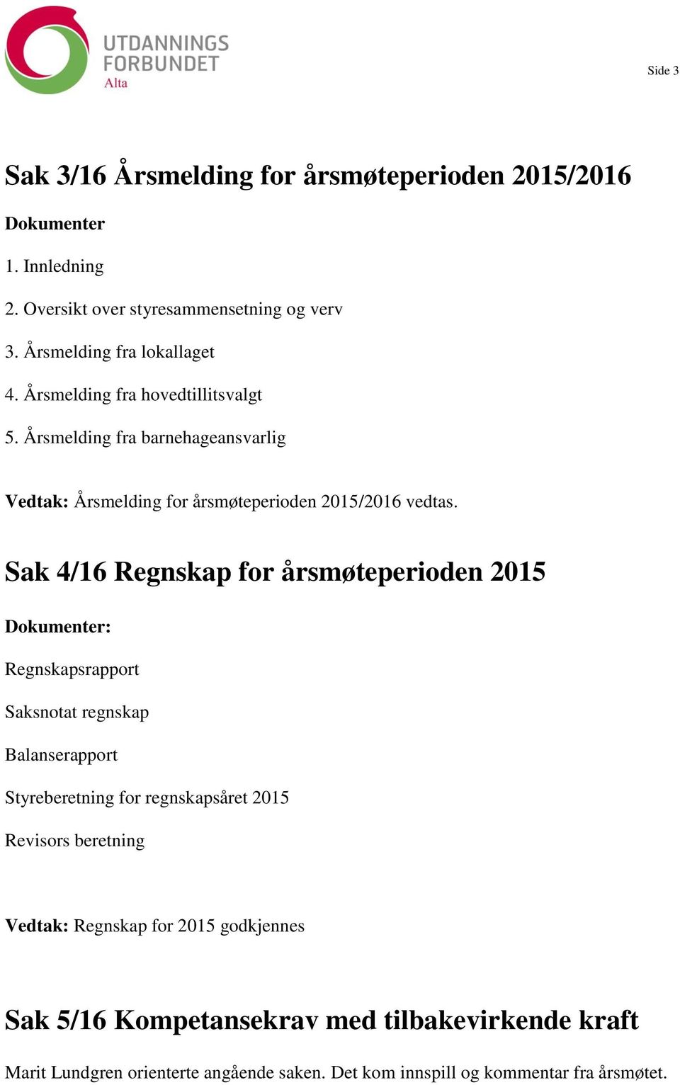 Sak 4/16 Regnskap for årsmøteperioden 2015 Dokumenter: Regnskapsrapport Saksnotat regnskap Balanserapport Styreberetning for regnskapsåret 2015 Revisors