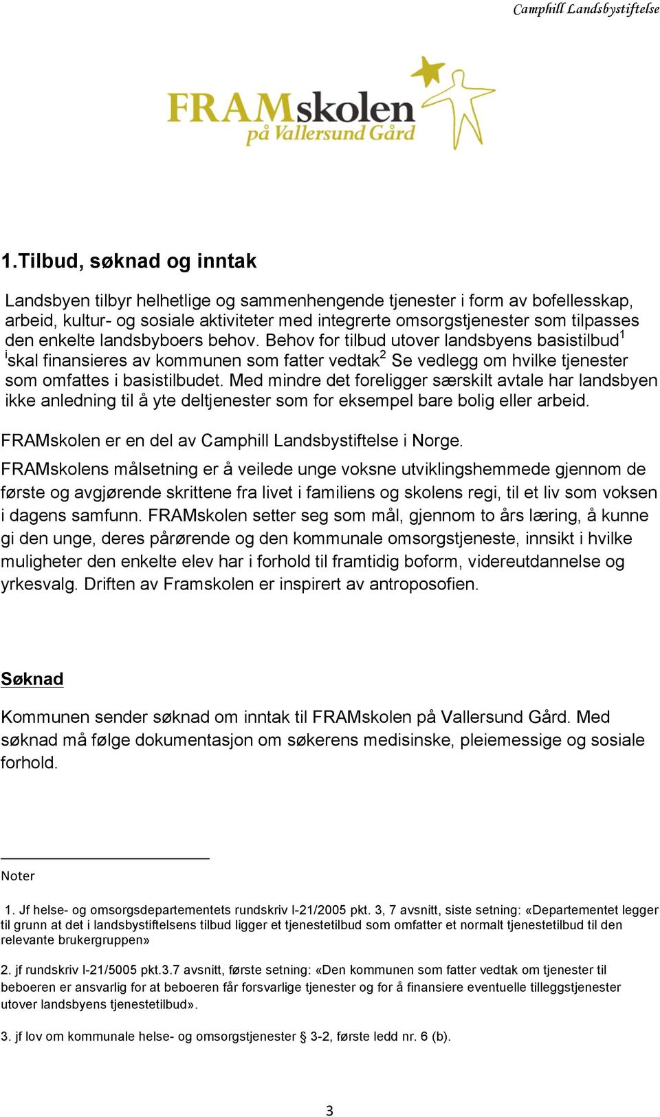 Med mindre det foreligger særskilt avtale har landsbyen ikke anledning til å yte deltjenester som for eksempel bare bolig eller arbeid. FRAMskolen er en del av Camphill Landsbystiftelse i Norge.