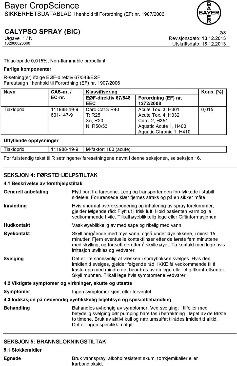 [%] EØF-direktiv 67/548 EEC Forordning (EF) nr. 1272/2008 Carc.Cat.3 R40 Acute Tox. 3, H301 0,015 T; R25 Acute Tox. 4, H332 Xn; R20 Carc.