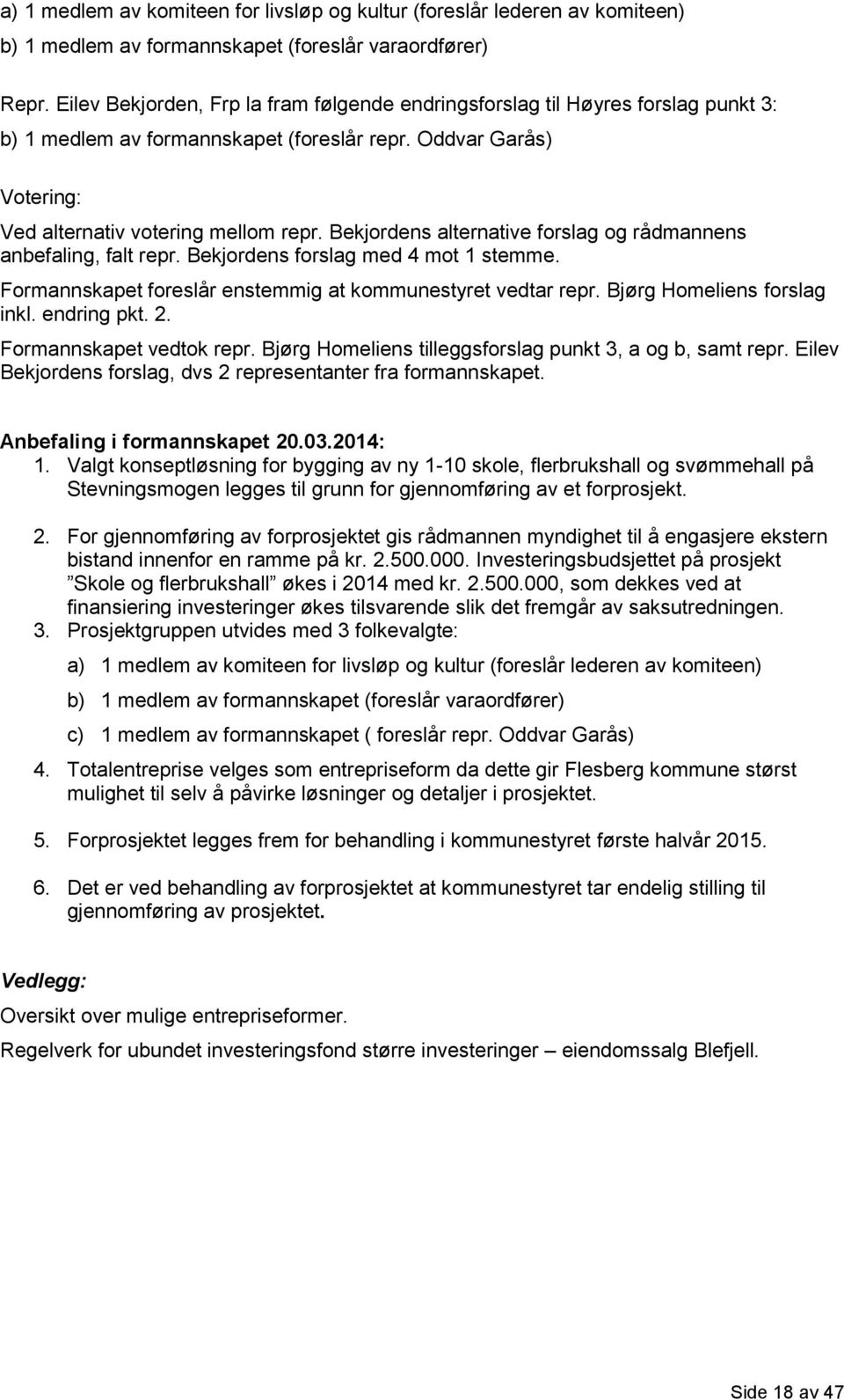 Bekjordens alternative forslag og rådmannens anbefaling, falt repr. Bekjordens forslag med 4 mot 1 stemme. Formannskapet foreslår enstemmig at kommunestyret vedtar repr. Bjørg Homeliens forslag inkl.