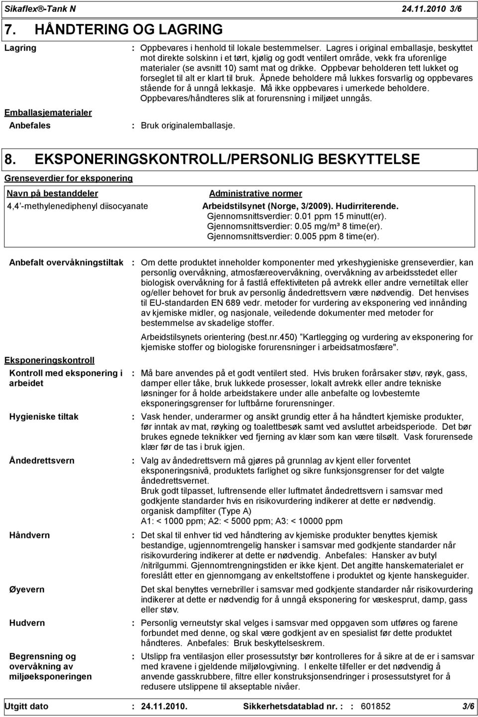 Oppbevar beholderen tett lukket og forseglet til alt er klart til bruk. Åpnede beholdere må lukkes forsvarlig og oppbevares stående for å unngå lekkasje. Må ikke oppbevares i umerkede beholdere.