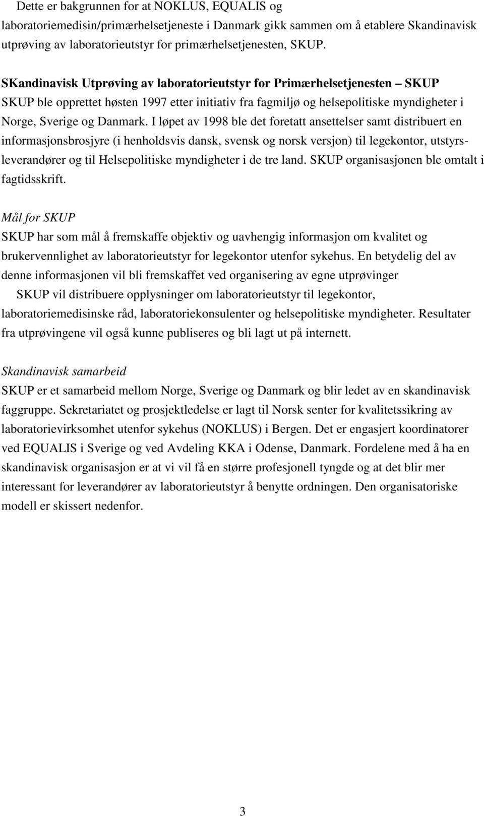 I løpet av 1998 ble det foretatt ansettelser samt distribuert en informasjonsbrosjyre (i henholdsvis dansk, svensk og norsk versjon) til legekontor, utstyrsleverandører og til Helsepolitiske