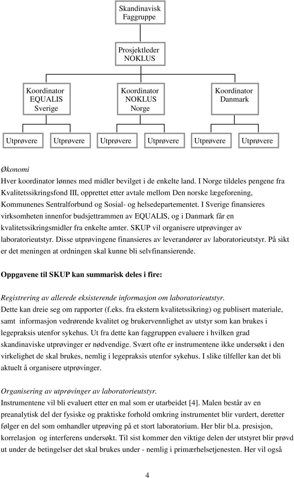 I Sverige finansieres virksomheten innenfor budsjettrammen av EQUALIS, og i Danmark får en kvalitetssikringsmidler fra enkelte amter. SKUP vil organisere utprøvinger av laboratorieutstyr.