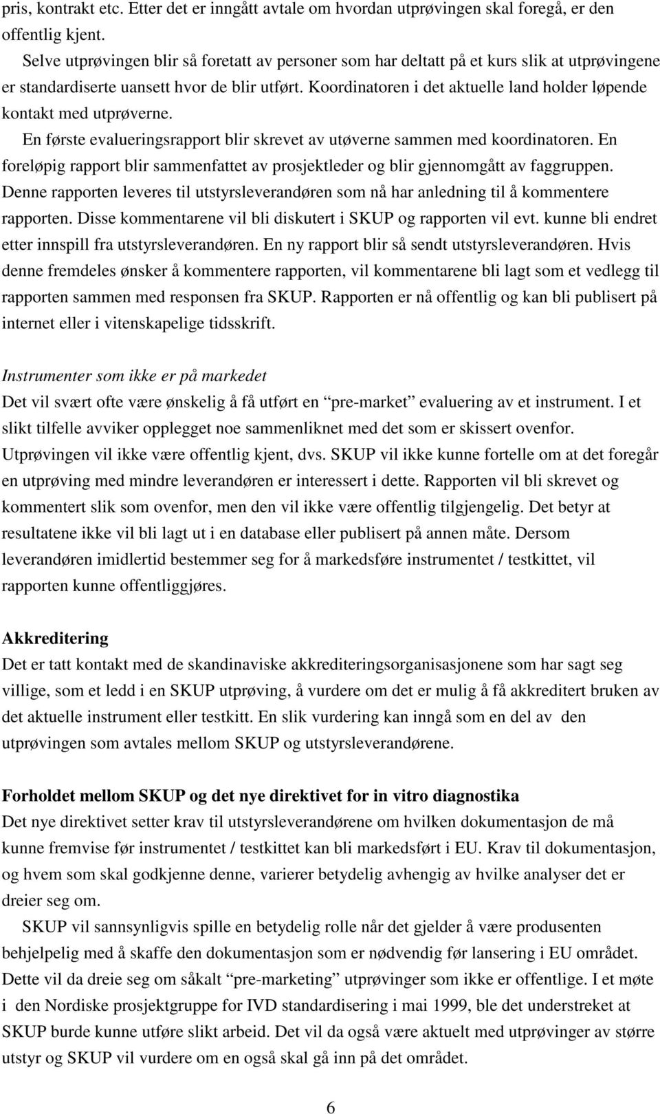 Koordinatoren i det aktuelle land holder løpende kontakt med utprøverne. En første evalueringsrapport blir skrevet av utøverne sammen med koordinatoren.