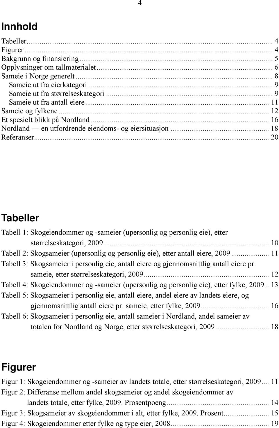 .. 20 Tabeller Tabell 1: Skogeiendommer og -sameier (upersonlig og personlig eie), etter størrelseskategori, 2009... 10 Tabell 2: Skogsameier (upersonlig og personlig eie), etter antall eiere, 2009.