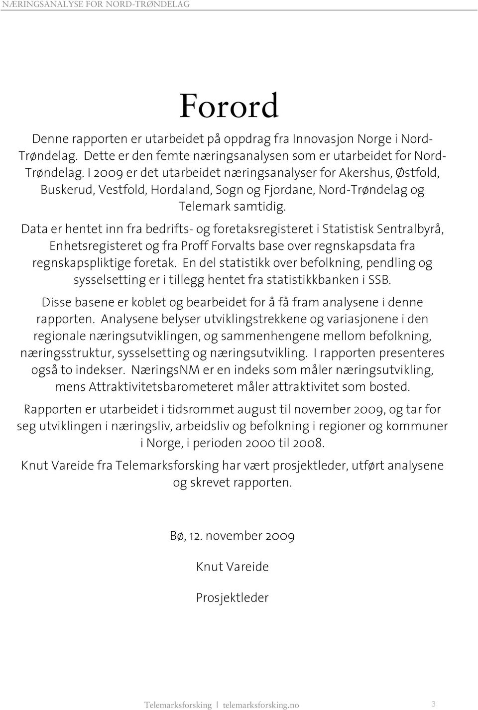 Data er hentet inn fra bedrifts- og foretaksregisteret i Statistisk Sentralbyrå, Enhetsregisteret og fra Proff Forvalts base over regnskapsdata fra regnskapspliktige foretak.