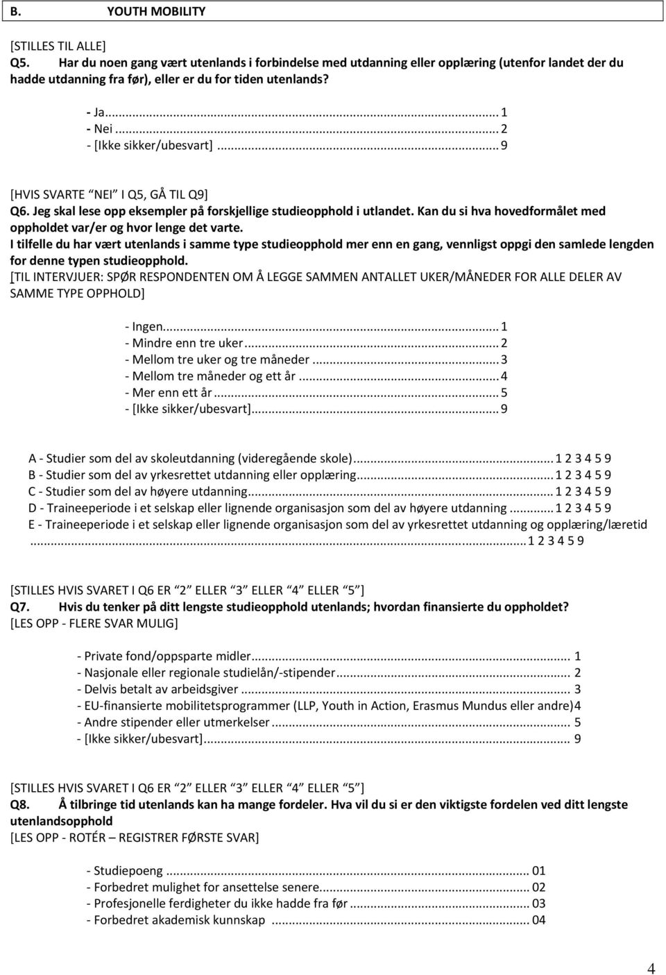 I tilfelle du har vært utenlands i samme type studieopphold mer enn en gang, vennligst oppgi den samlede lengden for denne typen studieopphold.