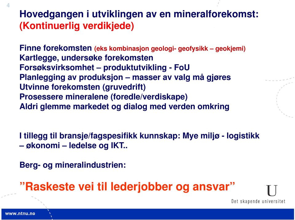 Utvinne forekomsten (gruvedrift) Prosessere mineralene (foredle/verdiskape) Aldri glemme markedet og dialog med verden omkring I tillegg