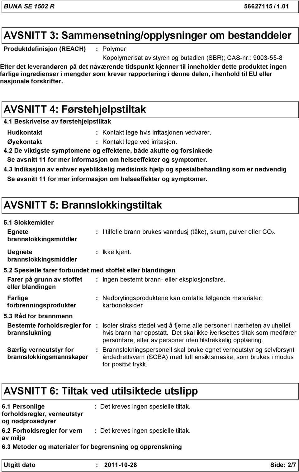 nasjonale forskrifter. AVSNITT 4 Førstehjelpstiltak 4.1 Beskrivelse av førstehjelpstiltak Hudkontakt Kontakt lege hvis irritasjonen vedvarer. Øyekontakt Kontakt lege ved irritasjon. 4.2 De viktigste symptomene og effektene, både akutte og forsinkede Se avsnitt 11 for mer informasjon om helseeffekter og symptomer.