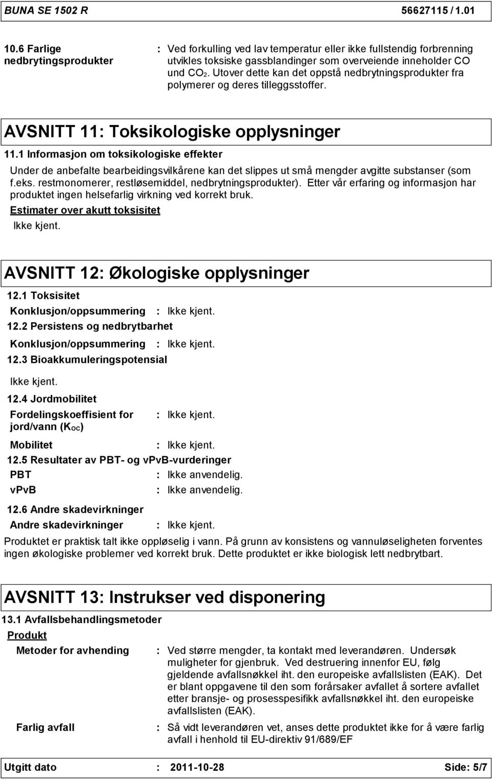 1 Informasjon om toksikologiske effekter Under de anbefalte bearbeidingsvilkårene kan det slippes ut små mengder avgitte substanser (som f.eks. restmonomerer, restløsemiddel, nedbrytningsprodukter).