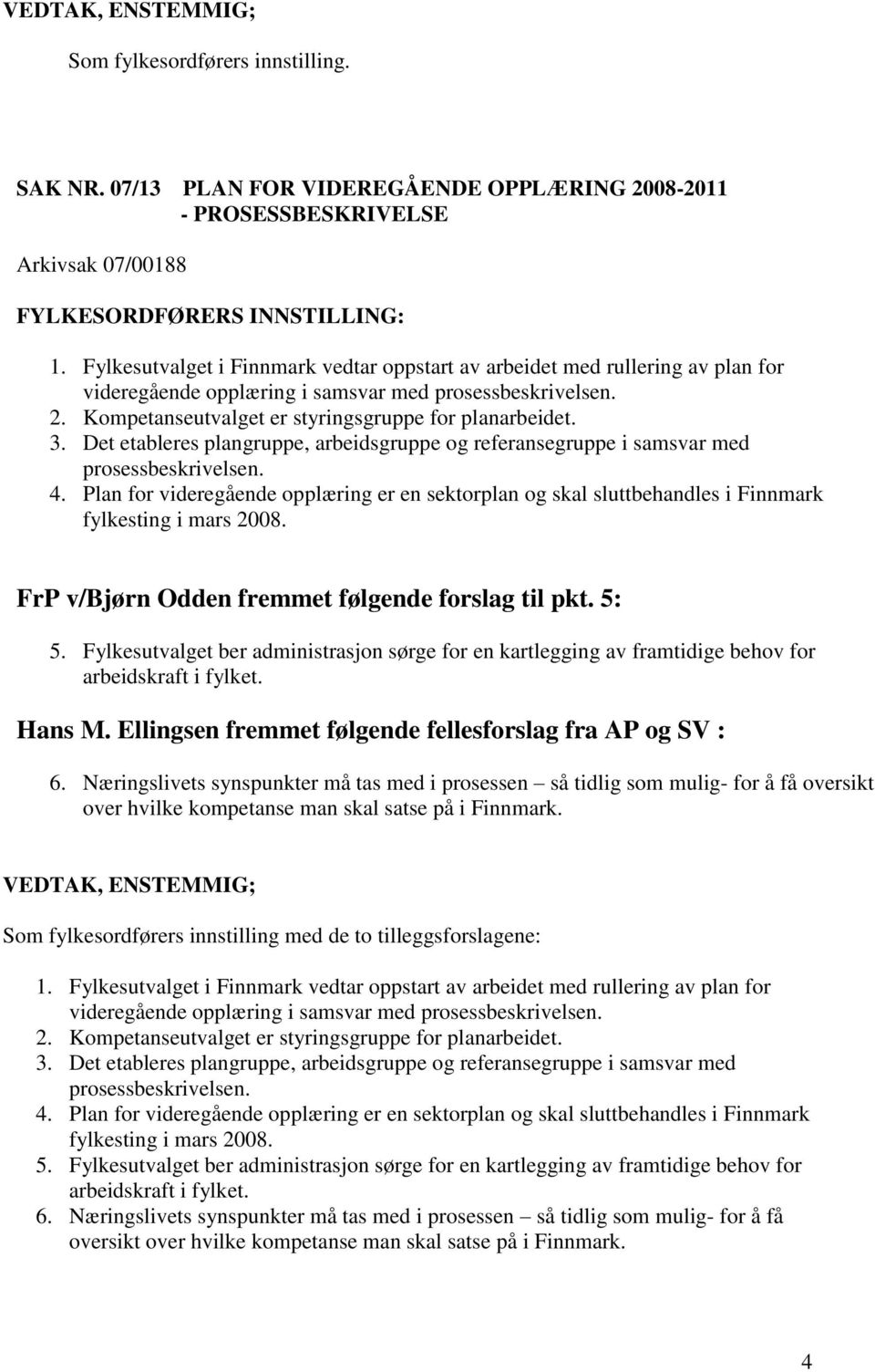 Det etableres plangruppe, arbeidsgruppe og referansegruppe i samsvar med prosessbeskrivelsen. 4.