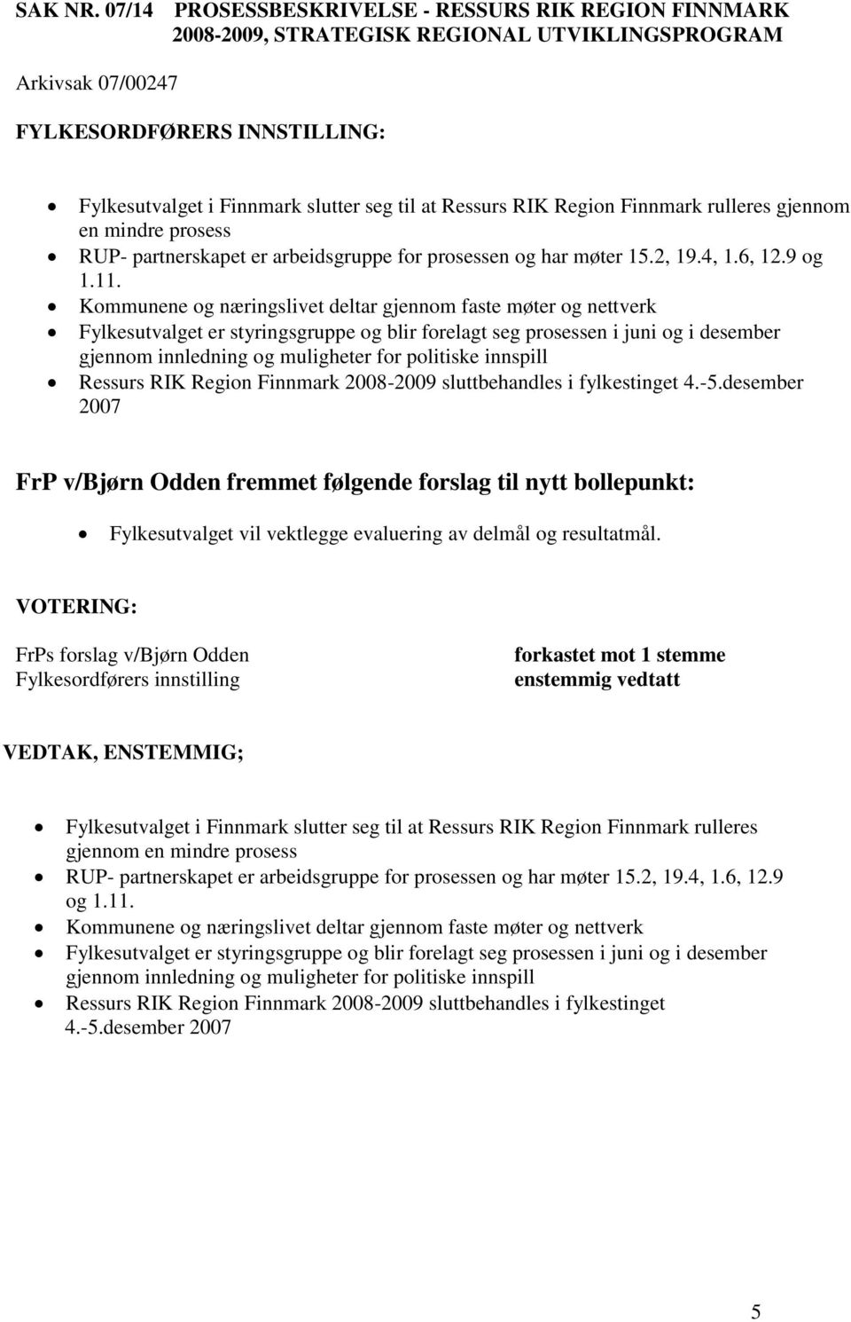 rulleres gjennom en mindre prosess RUP- partnerskapet er arbeidsgruppe for prosessen og har møter 15.2, 19.4, 1.6, 12.9 og 1.11.