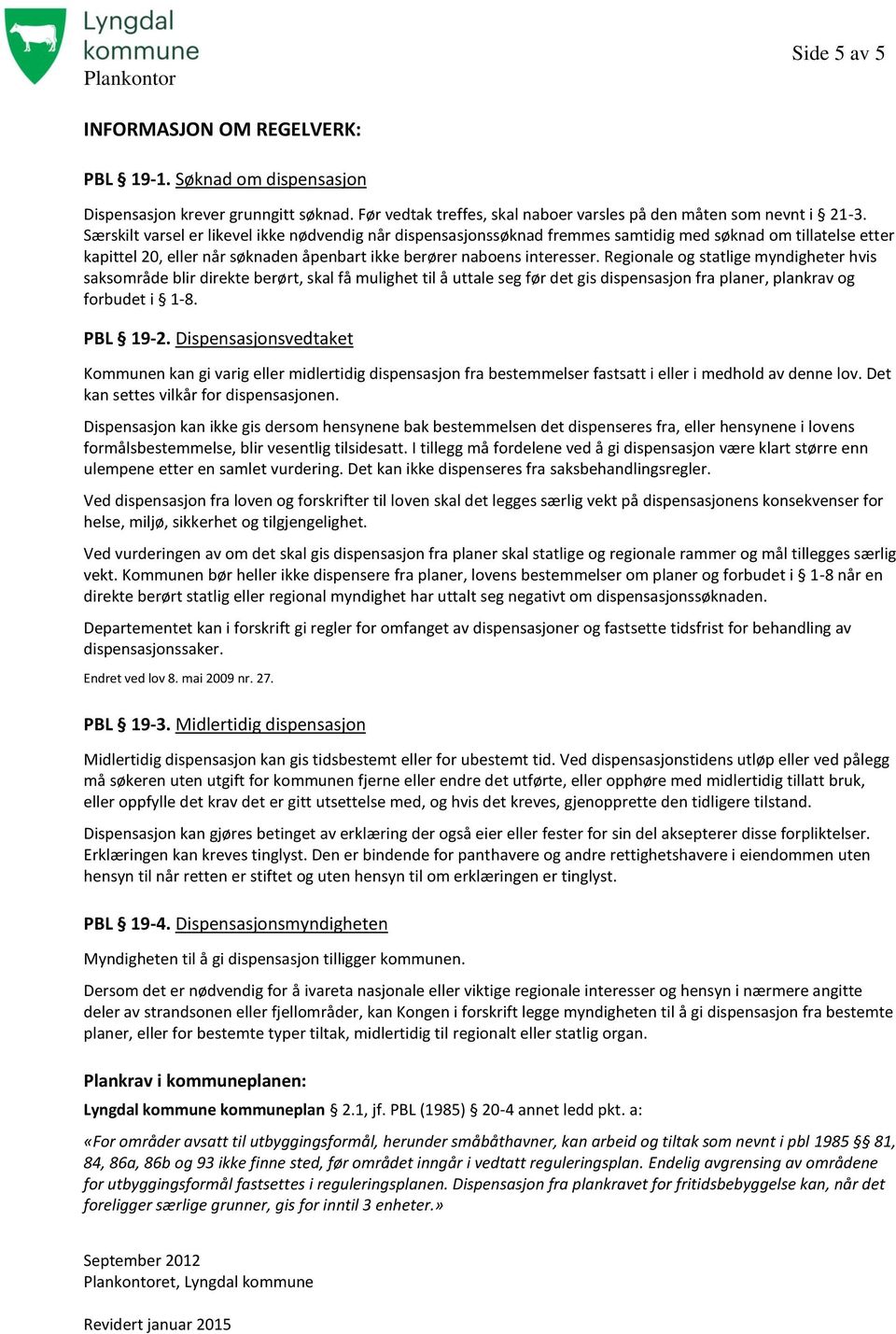 Regionale og statlige myndigheter hvis saksområde blir direkte berørt, skal få mulighet til å uttale seg før det gis dispensasjon fra planer, plankrav og forbudet i 1-8. PBL 19-2.