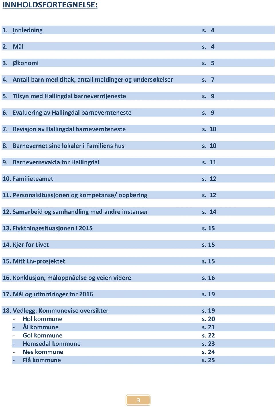 Familieteamet s. 12 11. Personalsituasjonen og kompetanse/ opplæring s. 12 12. Samarbeid og samhandling med andre instanser s. 14 13. Flyktningesituasjonen i s. 15 14. Kjør for Livet s. 15 15.