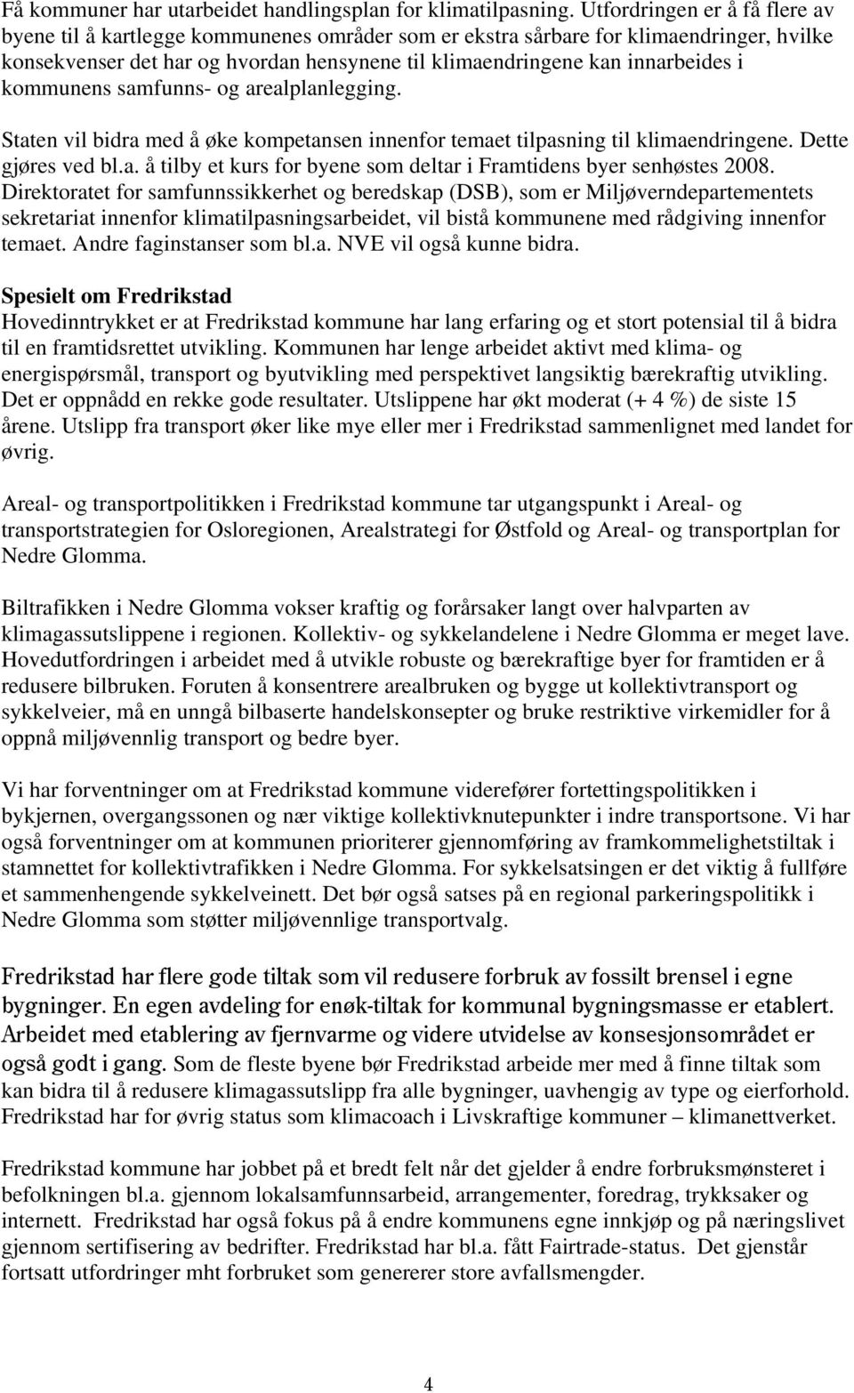 kommunens samfunns- og arealplanlegging. Staten vil bidra med å øke kompetansen innenfor temaet tilpasning til klimaendringene. Dette gjøres ved bl.a. å tilby et kurs for byene som deltar i Framtidens byer senhøstes 2008.