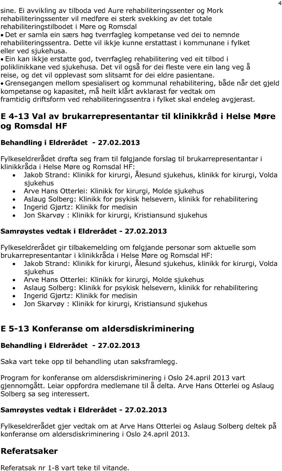 tverrfagleg kompetanse ved dei to nemnde rehabiliteringssentra. Dette vil ikkje kunne erstattast i kommunane i fylket eller ved sjukehusa.