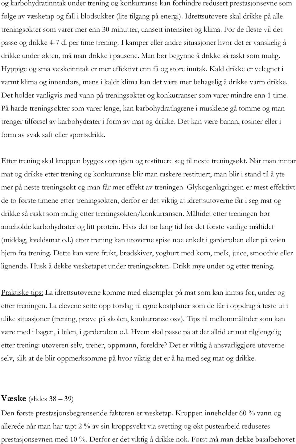 I kamper eller andre situasjoner hvor det er vanskelig å drikke under økten, må man drikke i pausene. Man bør begynne å drikke så raskt som mulig.