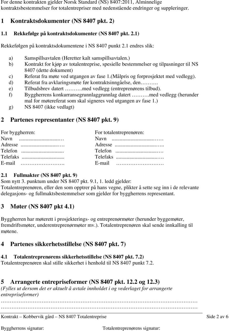 ) b) Kontrakt for kjøp av totalentreprise, spesielle bestemmelser og tilpasninger til NS 8407 (dette dokument) c) Referat fra møte ved utgangen av fase 1.(Målpris og forprosjektet med vedlegg).