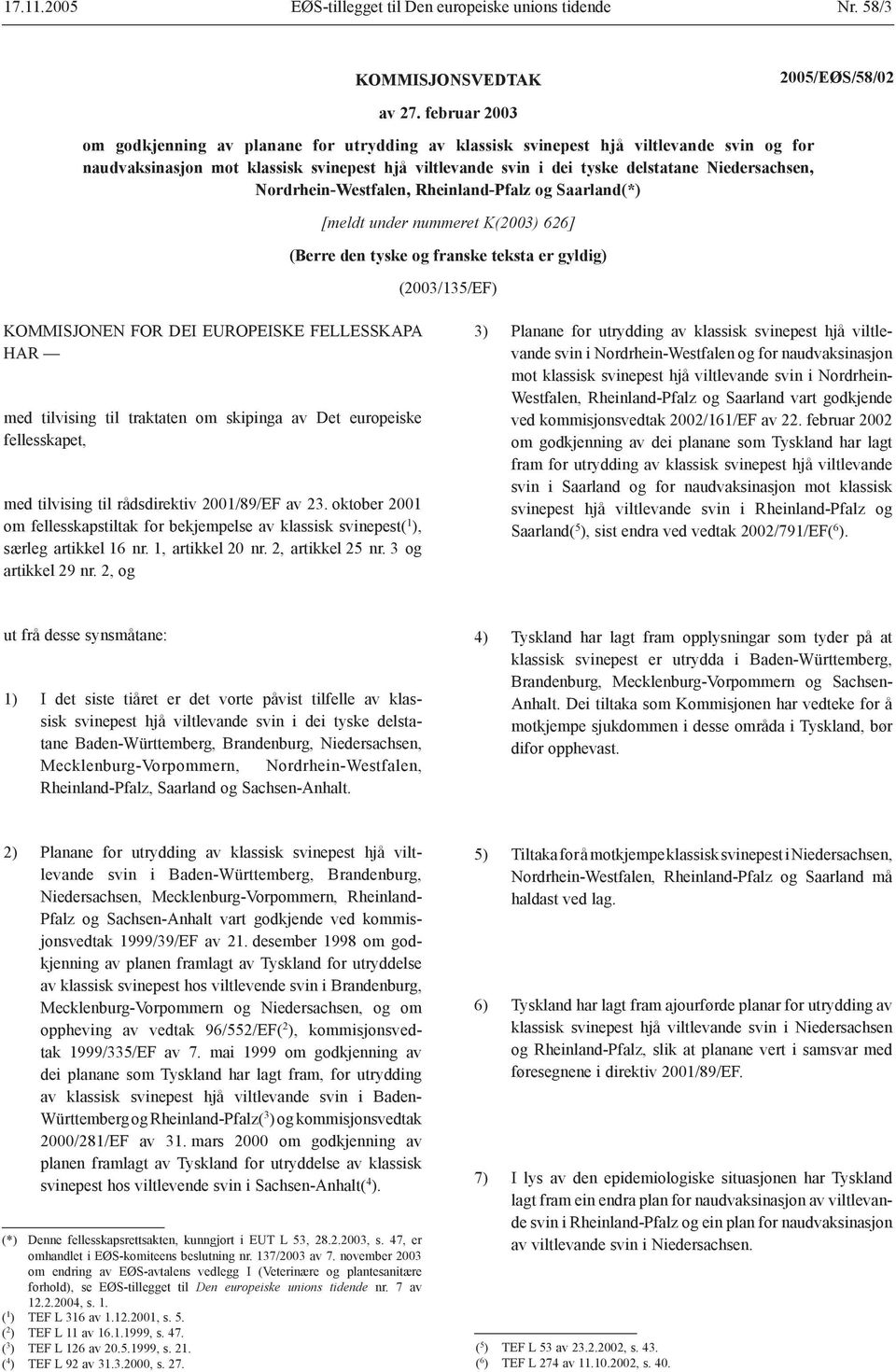 Niedersachsen, Nordrhein-Westfalen, Rheinland-Pfalz og Saarland(*) [meldt under nummeret K(2003) 626] (Berre den tyske og franske teksta er gyldig) (2003/135/EF) KOMMISJONEN FOR DEI EUROPEISKE