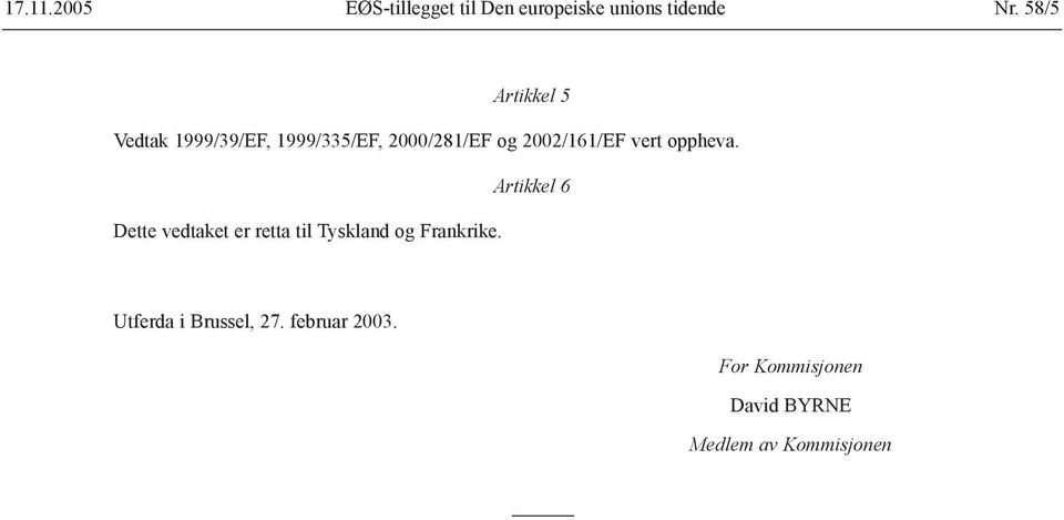 Artikkel 6 Dette vedtaket er retta til Tyskland og Frankrike.