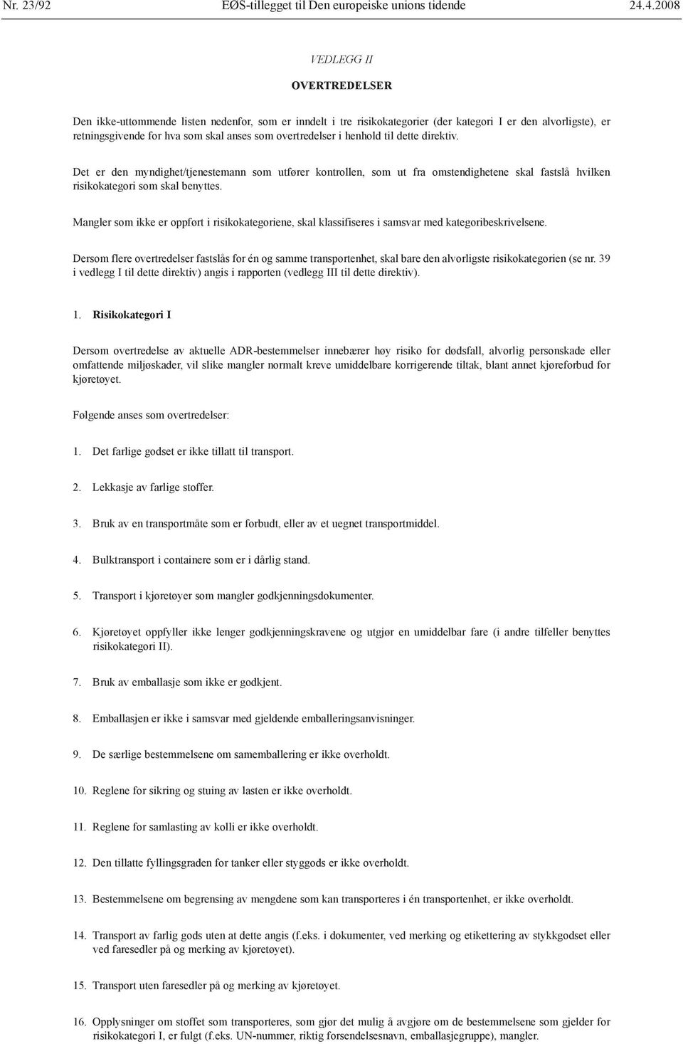 overtredelser i henhold til dette direktiv. Det er den myndighet/tjenestemann som utfører kontrollen, som ut fra omstendighetene skal fastslå hvilken risikokategori som skal benyttes.