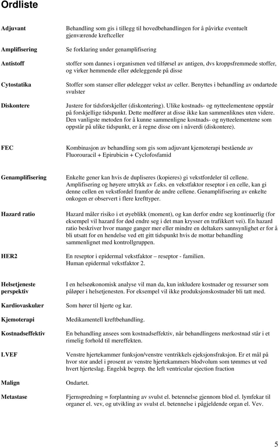 celler. Benyttes i behandling av ondartede svulster Justere for tidsforskjeller (diskontering). Ulike kostnads- og nytteelementene oppstår på forskjellige tidspunkt.