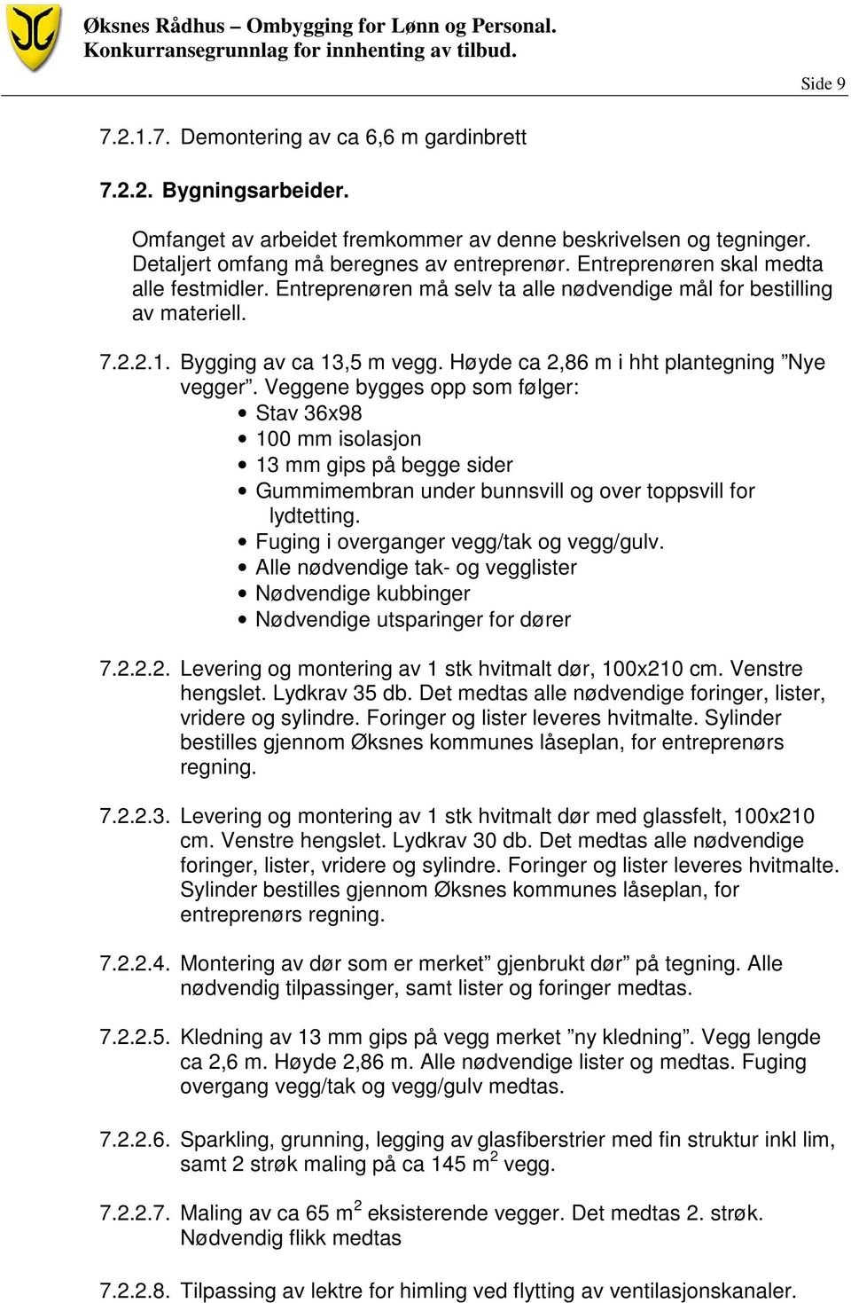 Veggene bygges opp som følger: Stav 36x98 100 mm isolasjon 13 mm gips på begge sider Gummimembran under bunnsvill og over toppsvill for lydtetting. Fuging i overganger vegg/tak og vegg/gulv.