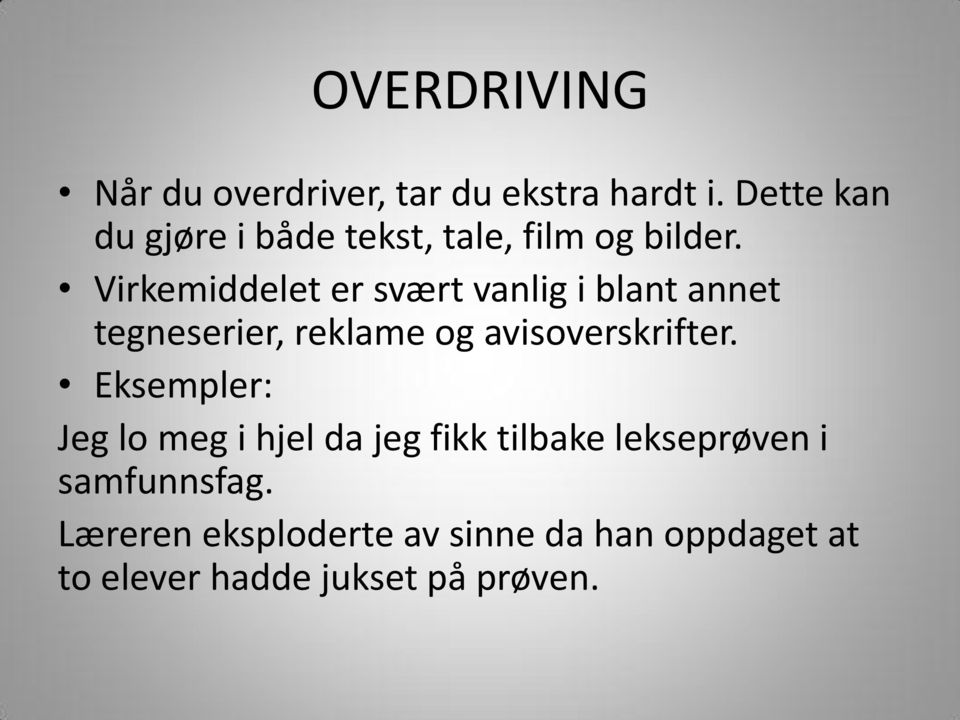 Virkemiddelet er svært vanlig i blant annet tegneserier, reklame og avisoverskrifter.