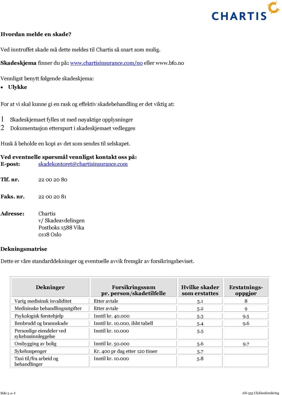 etterspurt i skadeskjemaet vedlegges Husk å beholde en kopi av det som sendes til selskapet. Ved eventuelle spørsmål vennligst kontakt oss på: E-post: skadekontoret@chartisinsurance.com Tlf. nr.