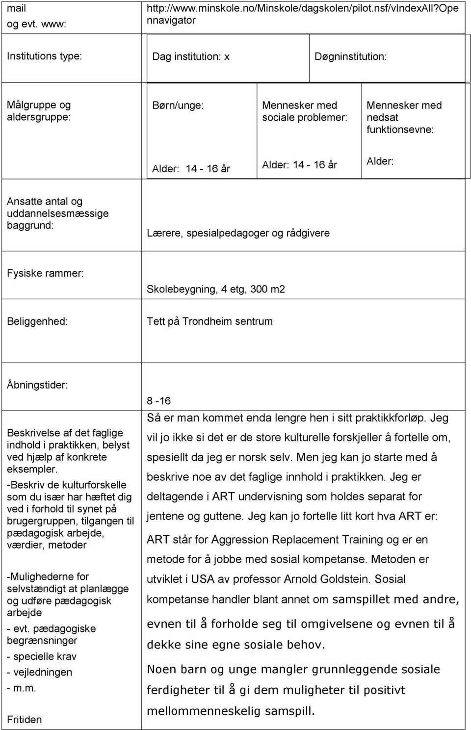 14-16 år Alder: Ansatte antal og uddannelsesmæssige baggrund: Lærere, spesialpedagoger og rådgivere Fysiske rammer: Skolebeygning, 4 etg, 300 m2 Beliggenhed: Tett på Trondheim sentrum Åbningstider: