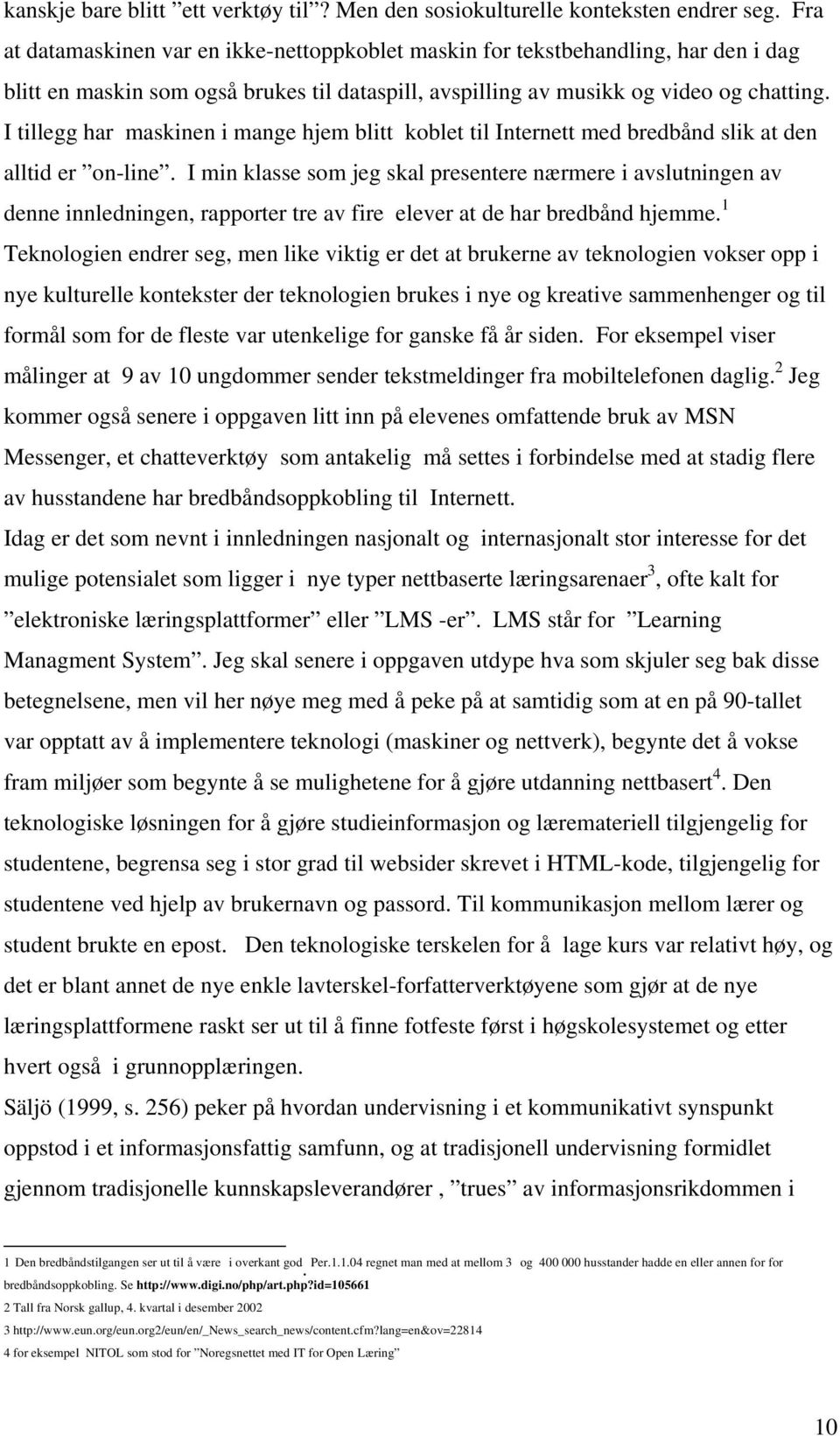 I tillegg har maskinen i mange hjem blitt koblet til Internett med bredbånd slik at den alltid er on-line.