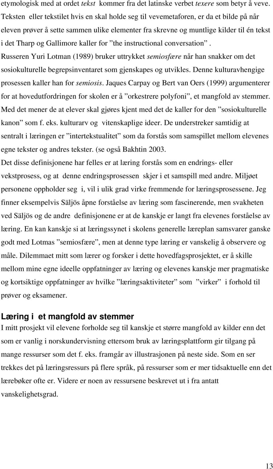 Gallimore kaller for the instructional conversation. Russeren Yuri Lotman (1989) bruker uttrykket semiosfære når han snakker om det sosiokulturelle begrepsinventaret som gjenskapes og utvikles.