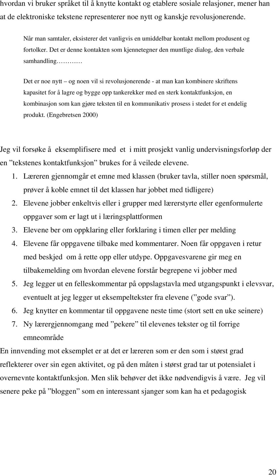 Det er denne kontakten som kjennetegner den muntlige dialog, den verbale samhandling Det er noe nytt og noen vil si revolusjonerende - at man kan kombinere skriftens kapasitet for å lagre og bygge